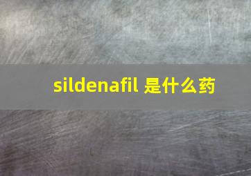 sildenafil 是什么药